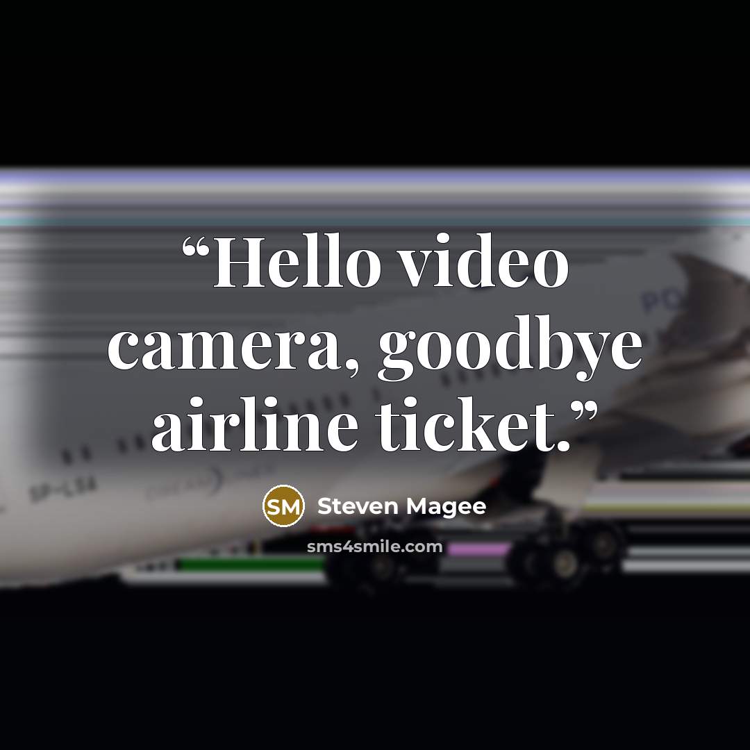 “Hello video camera, goodbye airline ticket.” quote by Steven Magee