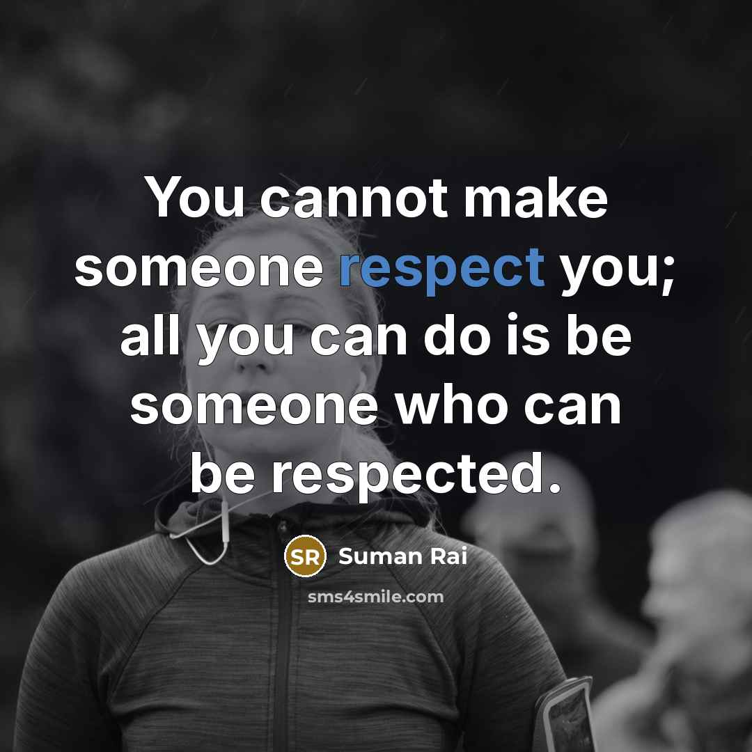 “You cannot make someone respect you; all you can do is be someone who can be respected.” quote by Suman Rai