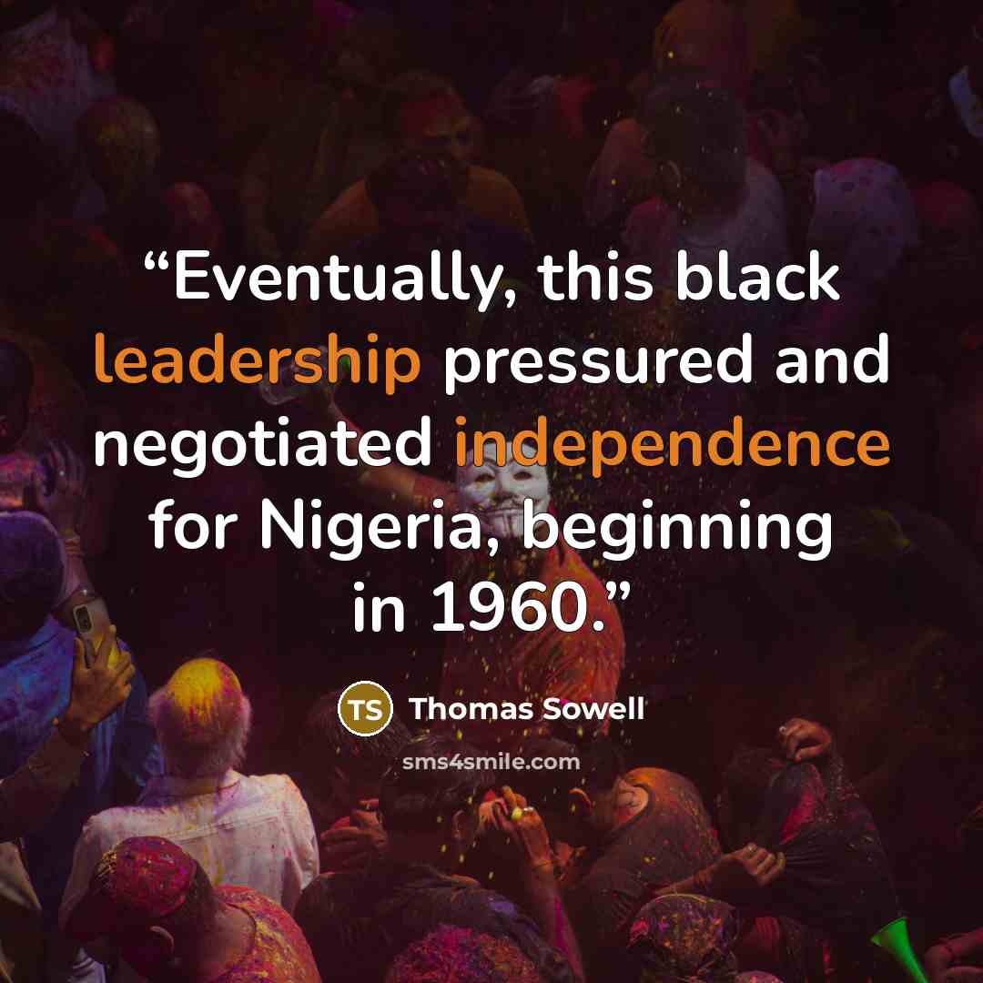 “Eventually, this black leadership pressured and negotiated independence for Nigeria, beginning in 1960.” quote by Thomas Sowell