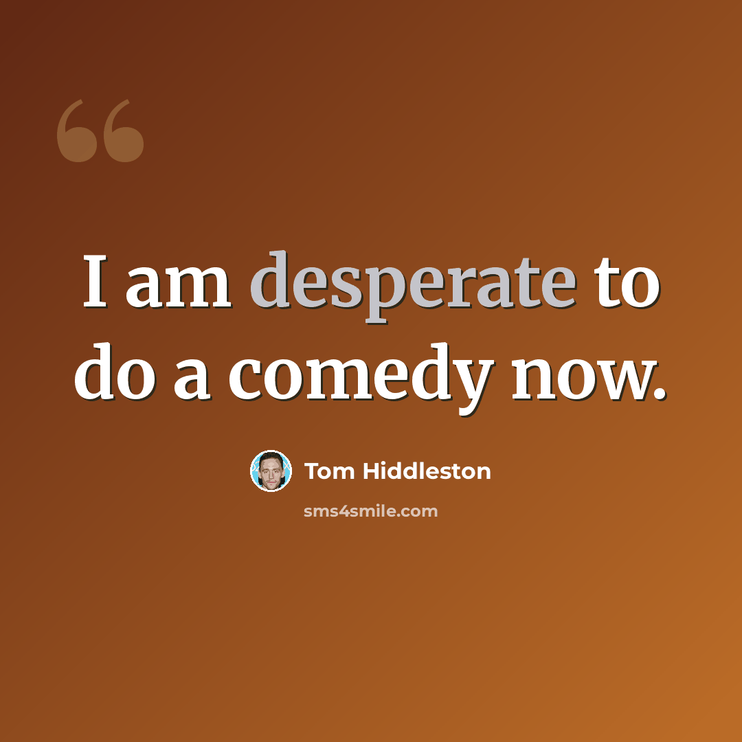 “I am desperate to do a comedy now.” quote by Tom Hiddleston