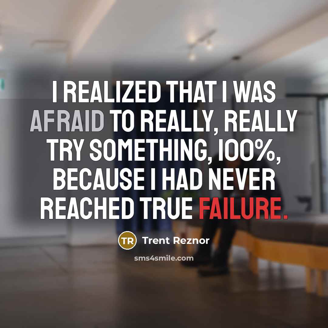“I realized that I was afraid to really, really try something, 100%, because I had never reached true failure.” quote by Trent Reznor