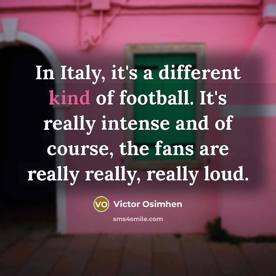 “In Italy, it's a different kind of football. It's really intense and of course, the fans are really really, really loud.” quote by Victor Osimhen