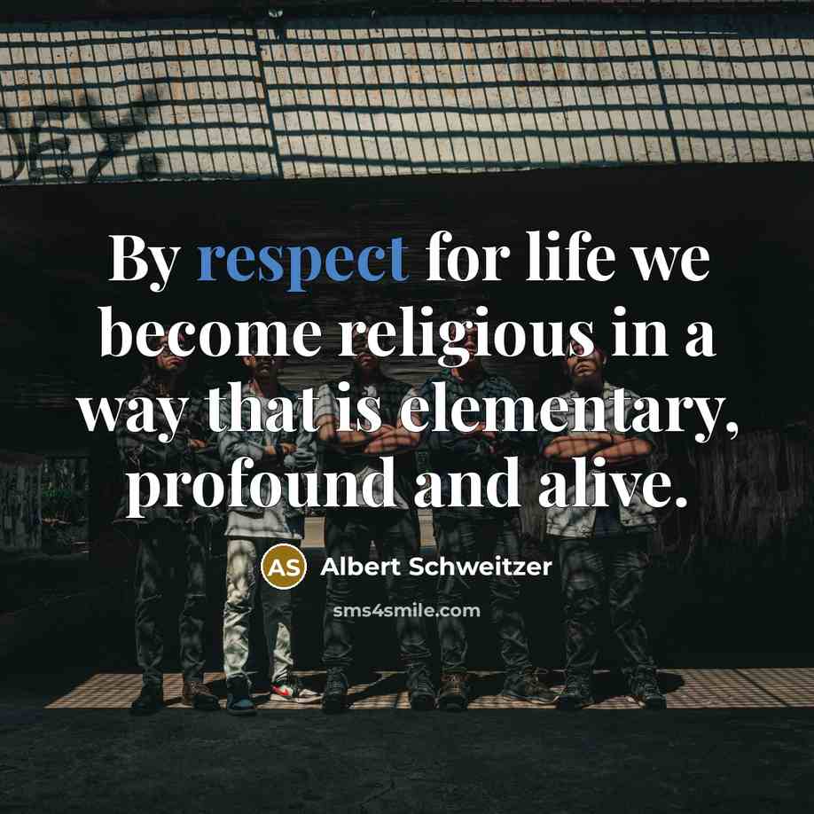 “By respect for life we become religious in a way that is elementary, profound and alive.” quote by Albert Schweitzer
