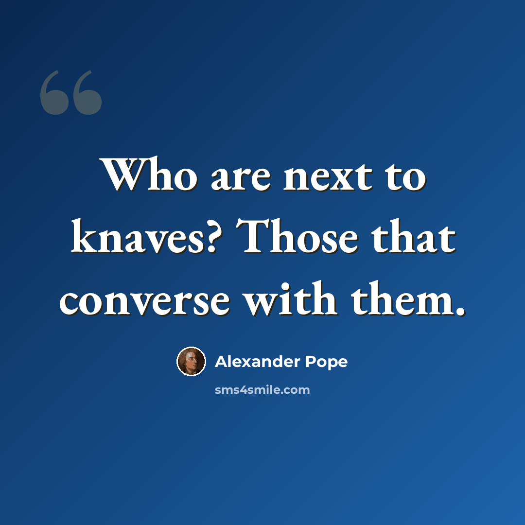 “Who are next to knaves? Those that converse with them.” quote by Alexander Pope