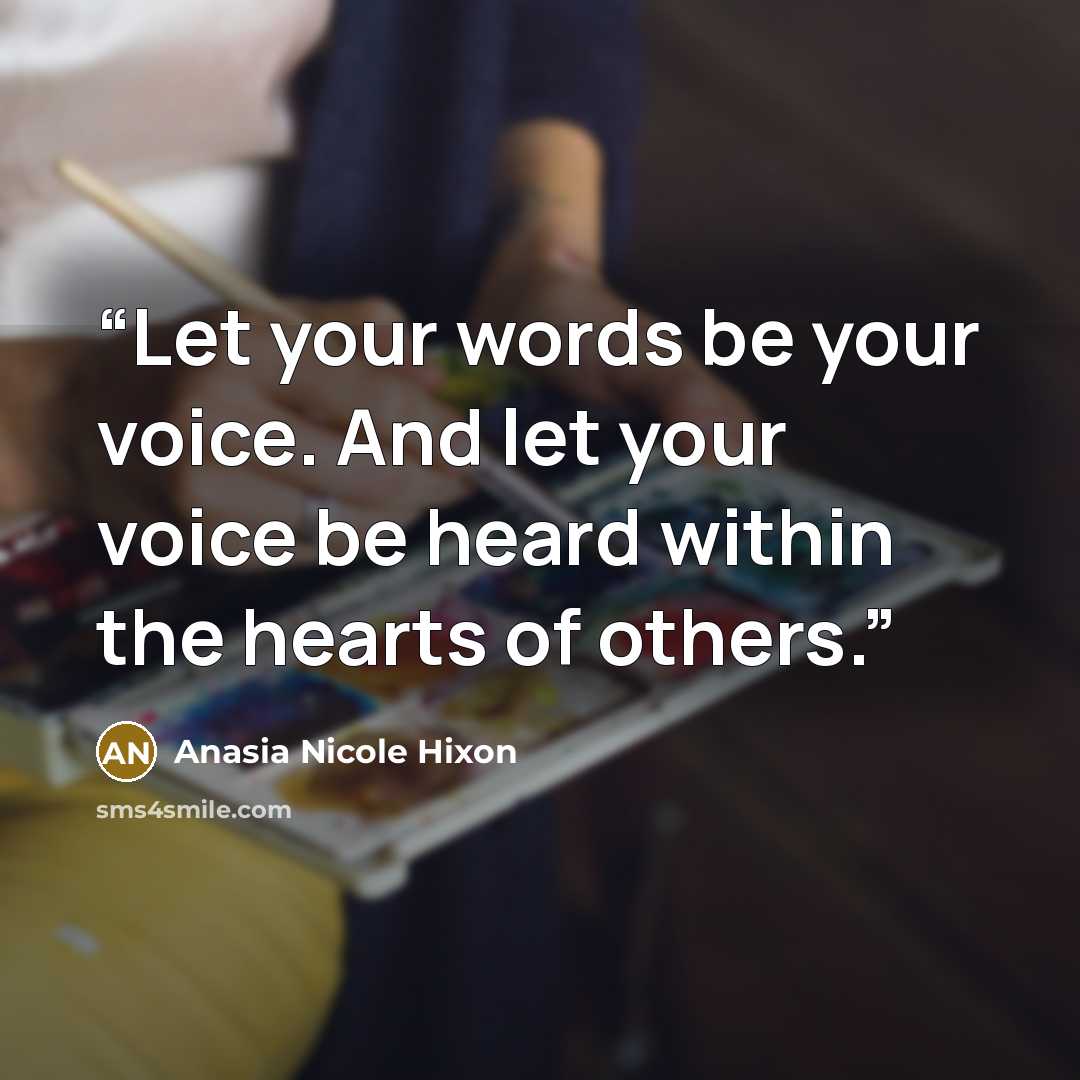 “Let your words be your voice. And let your voice be heard within the hearts of others.” quote by Anasia Nicole Hixon