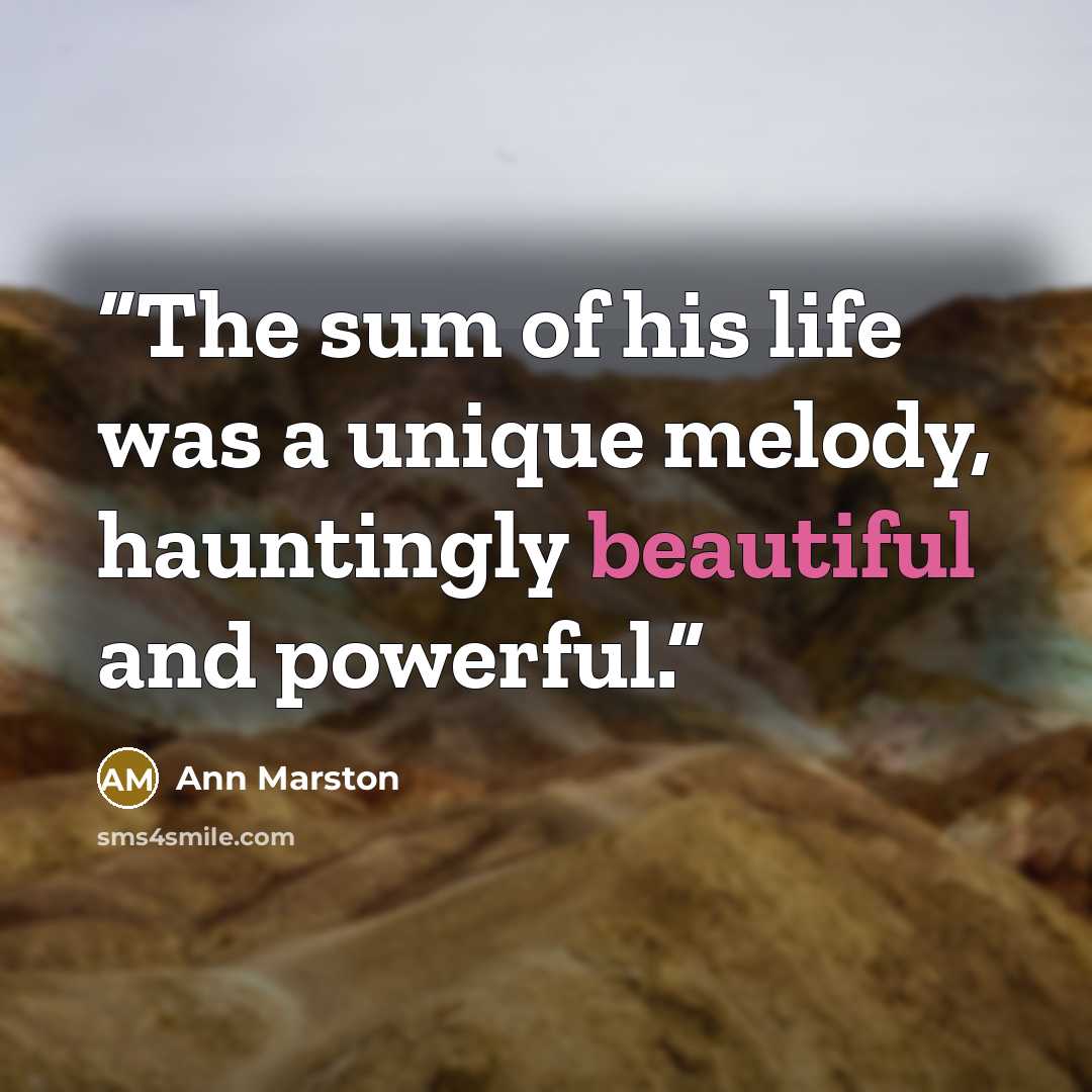 “The sum of his life was a unique melody, hauntingly beautiful and powerful.” quote by Ann Marston