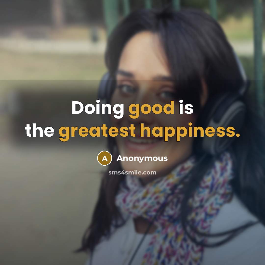“Doing good is the greatest happiness.” quote by Anonymous