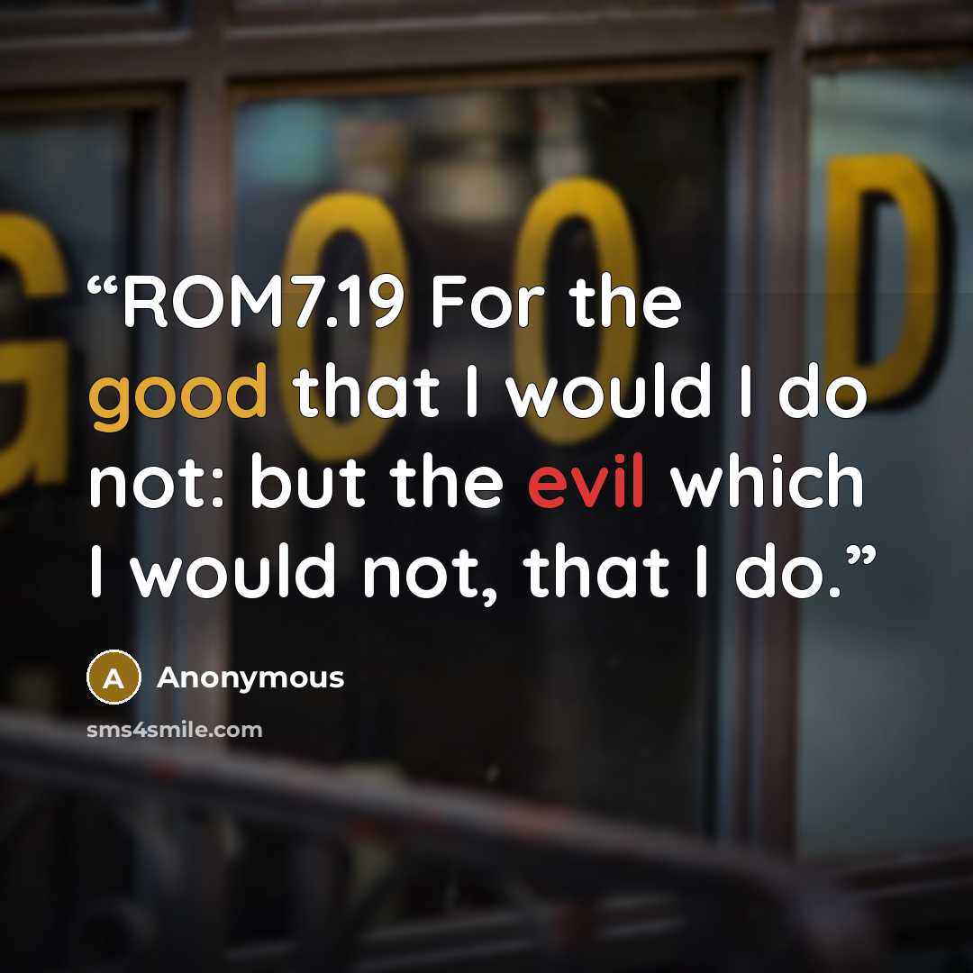 “ROM7.19 For the good that I would I do not: but the evil which I would not, that I do.” quote by Anonymous