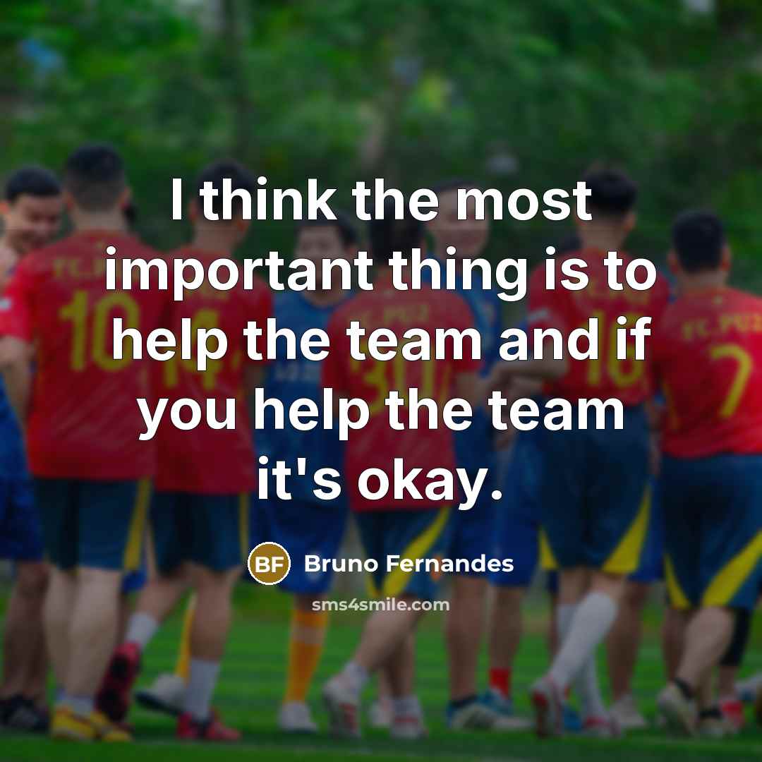 “I think the most important thing is to help the team and if you help the team it's okay.” quote by Bruno Fernandes