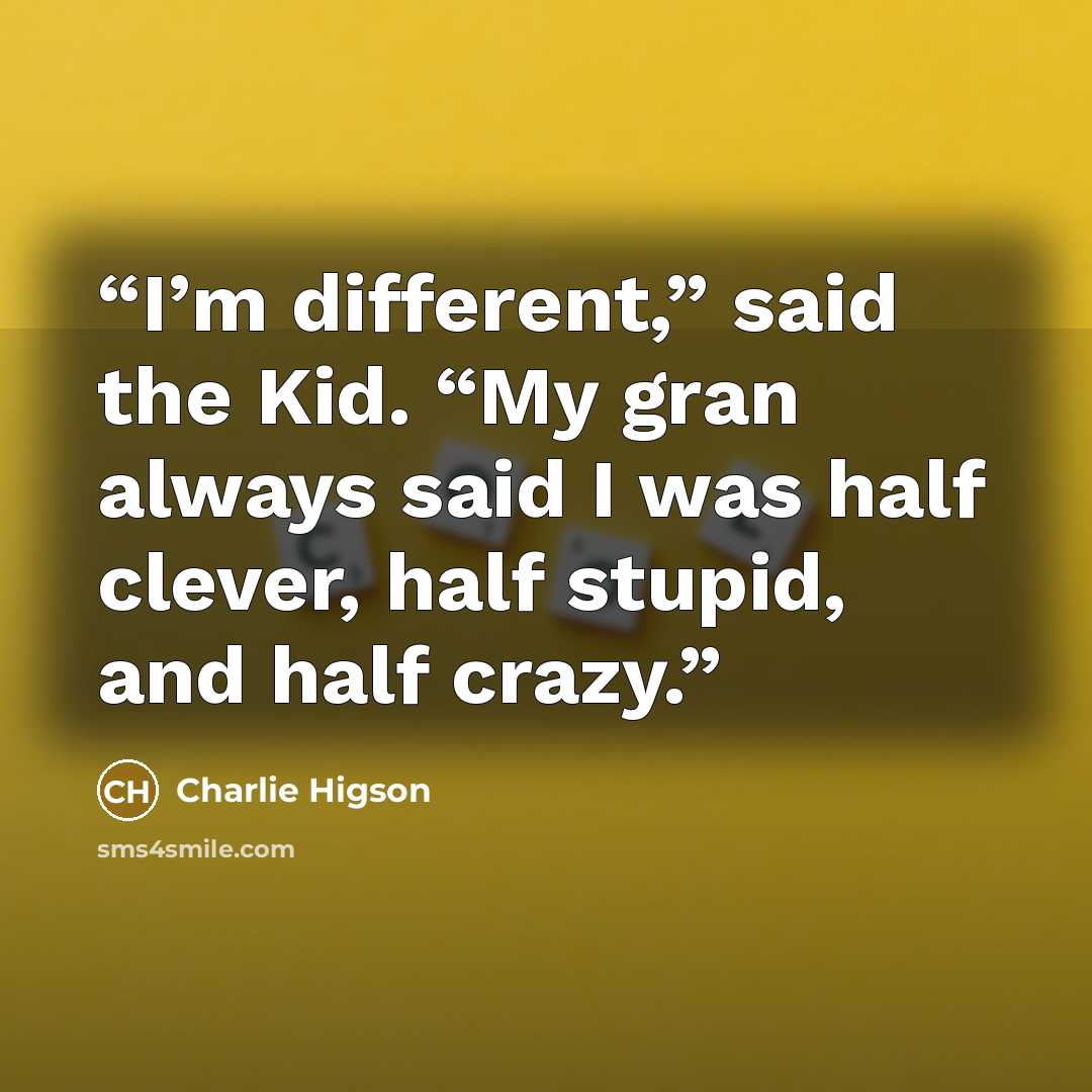 “I’m different,” said the Kid. “My gran always said I was half clever, half stupid, and half crazy.” quote by Charlie Higson