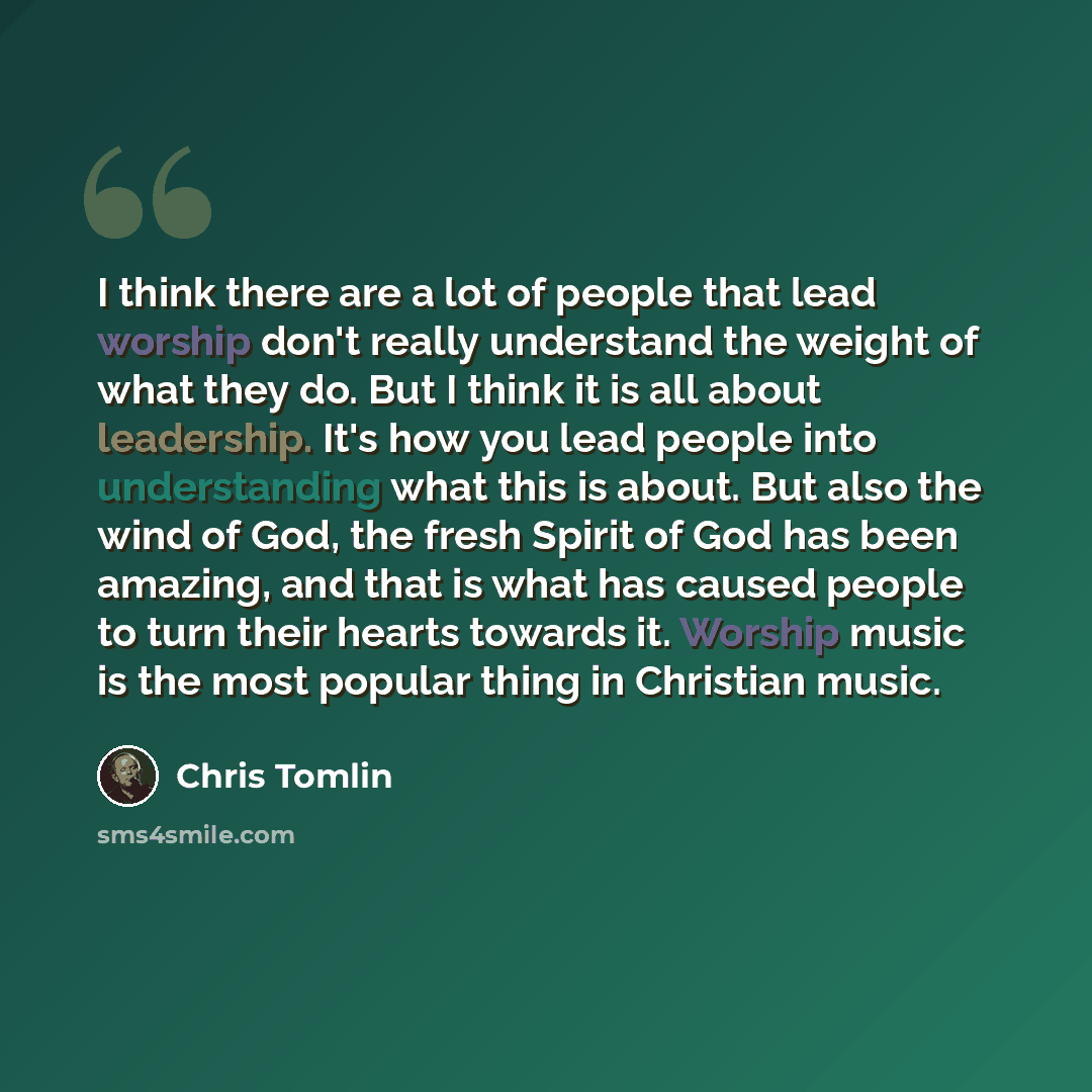 “I think there are a lot of people that lead worship don't really understand the weight of what they do. But I think it is all about leadership. It's how you lead people into understanding what this is about. But also the wind of God, the fresh Spirit of God has been amazing, and that is what has…” quote by Chris Tomlin