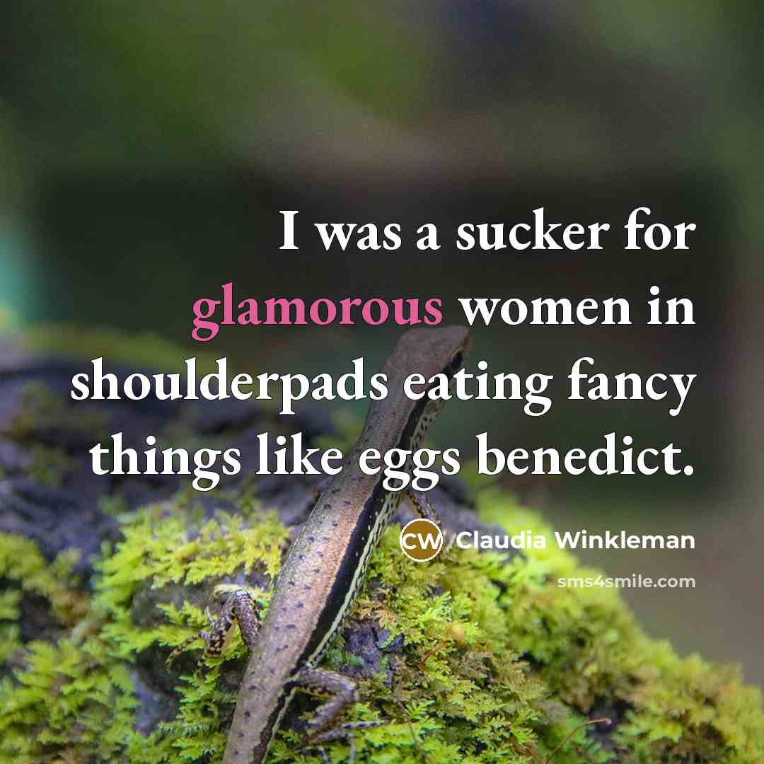 “I was a sucker for glamorous women in shoulderpads eating fancy things like eggs benedict.” quote by Claudia Winkleman