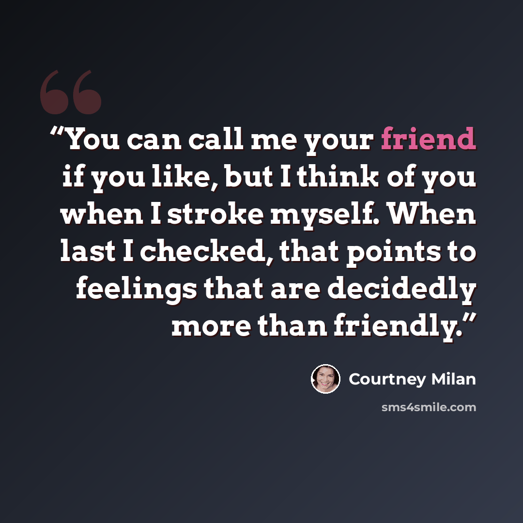 “You can call me your friend if you like, but I think of you when I stroke myself. When last I checked, that points to feelings that are decidedly more than friendly.” quote by Courtney Milan