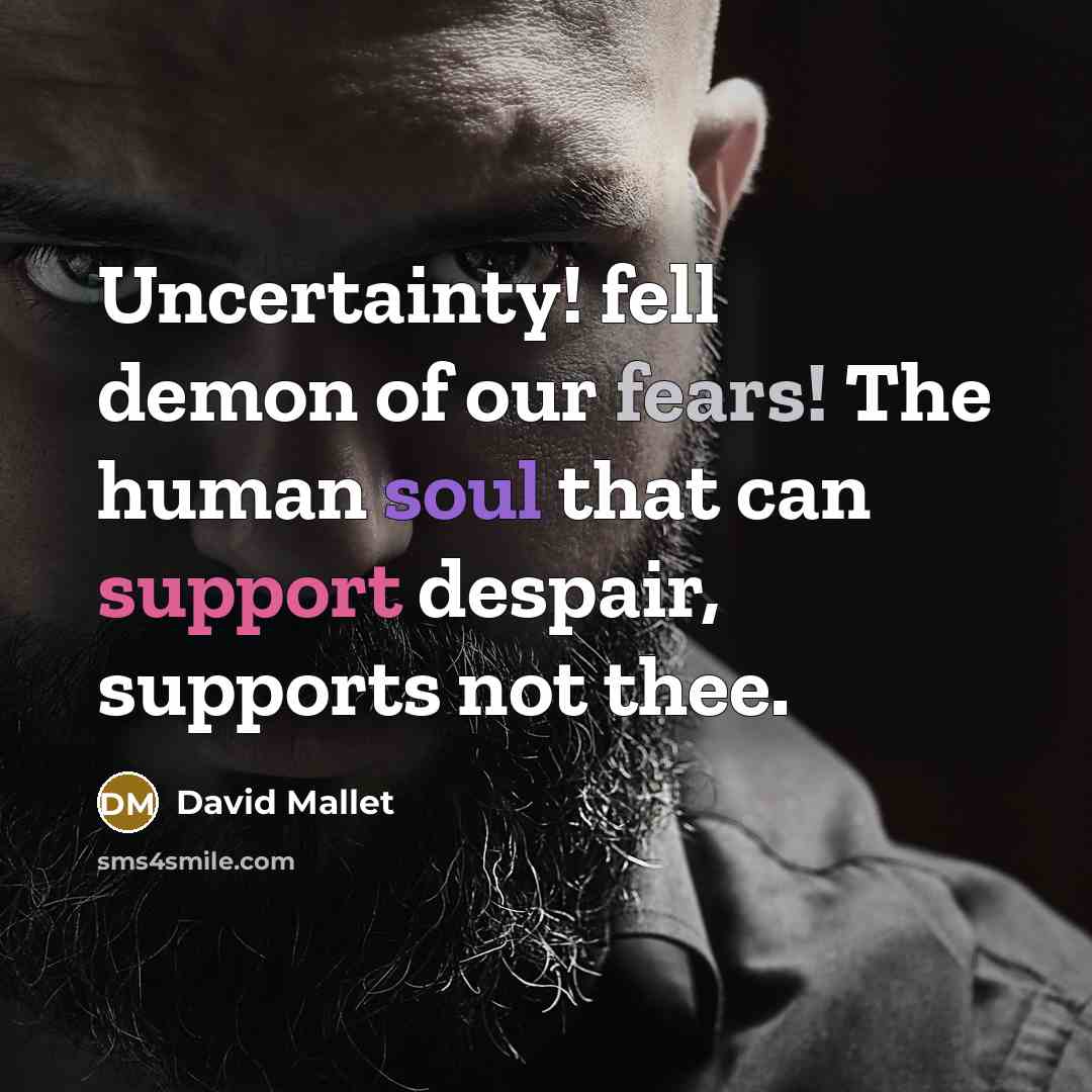 “Uncertainty! fell demon of our fears! The human soul that can support despair, supports not thee.” quote by David Mallet