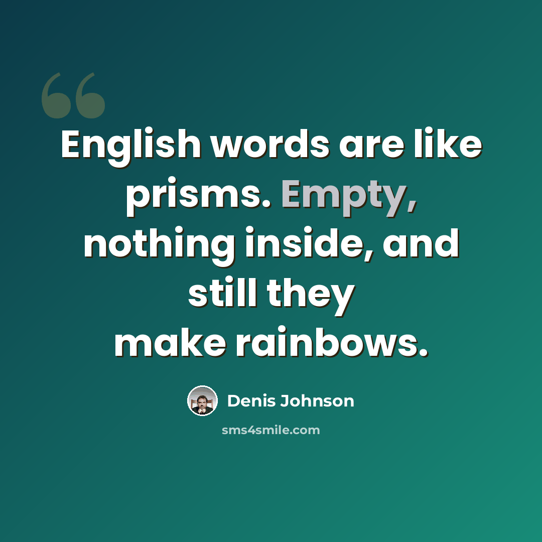 “English words are like prisms. Empty, nothing inside, and still they make rainbows.” quote by Denis Johnson