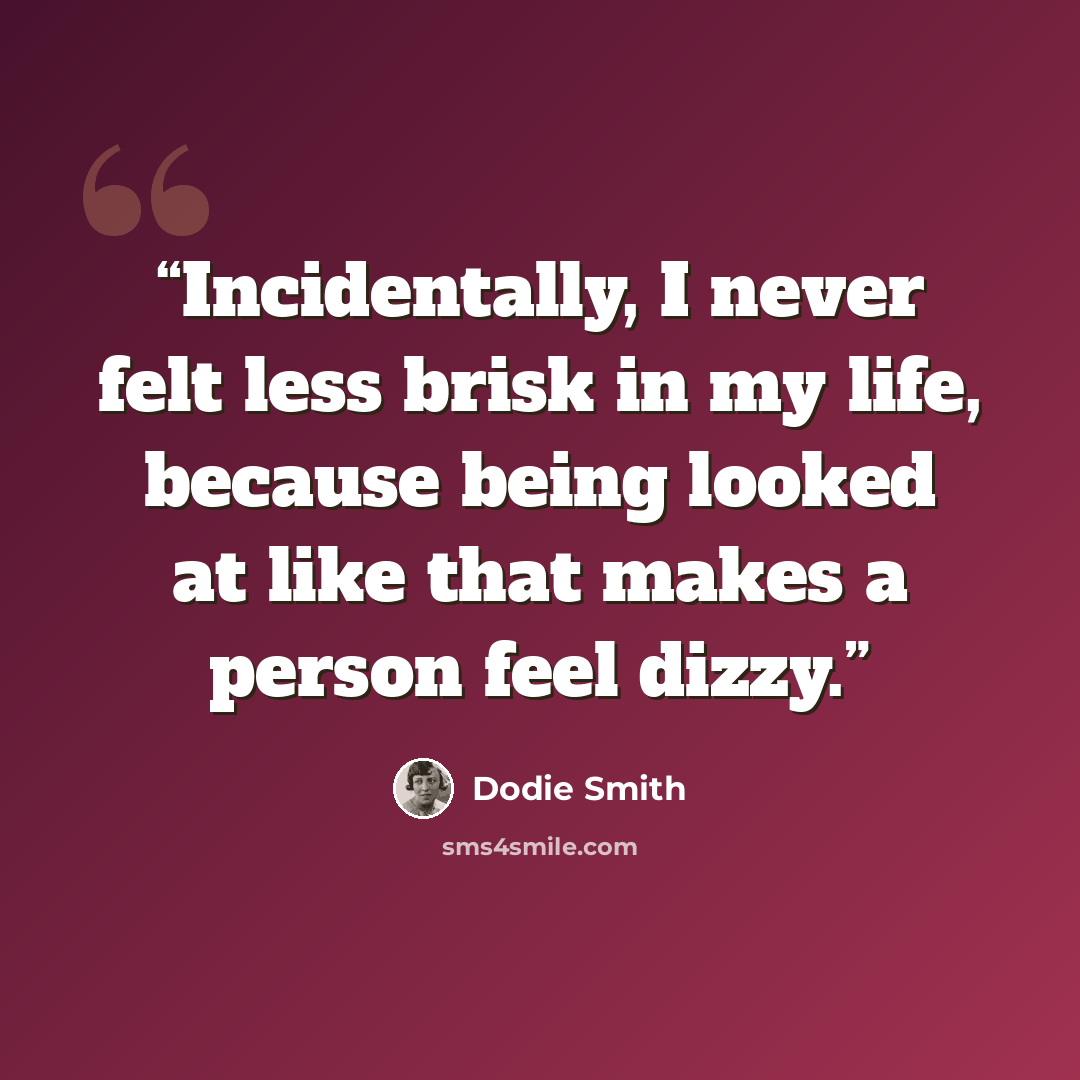 “Incidentally, I never felt less brisk in my life, because being looked at like that makes a person feel dizzy.” quote by Dodie Smith