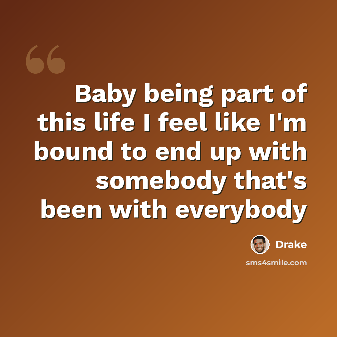 “Baby being part of this life I feel like I'm bound to end up with somebody that's been with everybody” quote by Drake