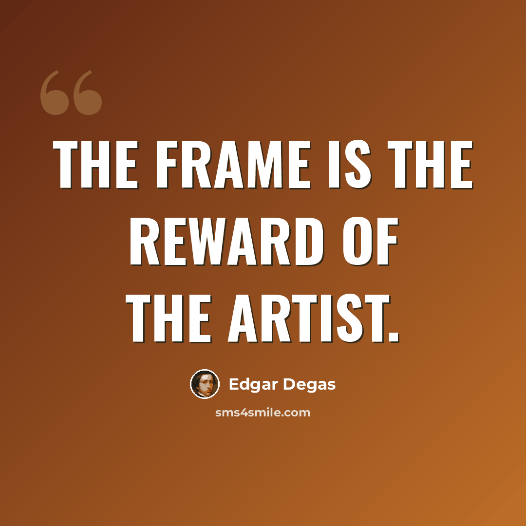 “The frame is the reward of the artist.” quote by Edgar Degas