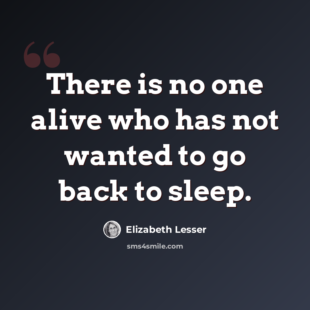 “There is no one alive who has not wanted to go back to sleep.” quote by Elizabeth Lesser