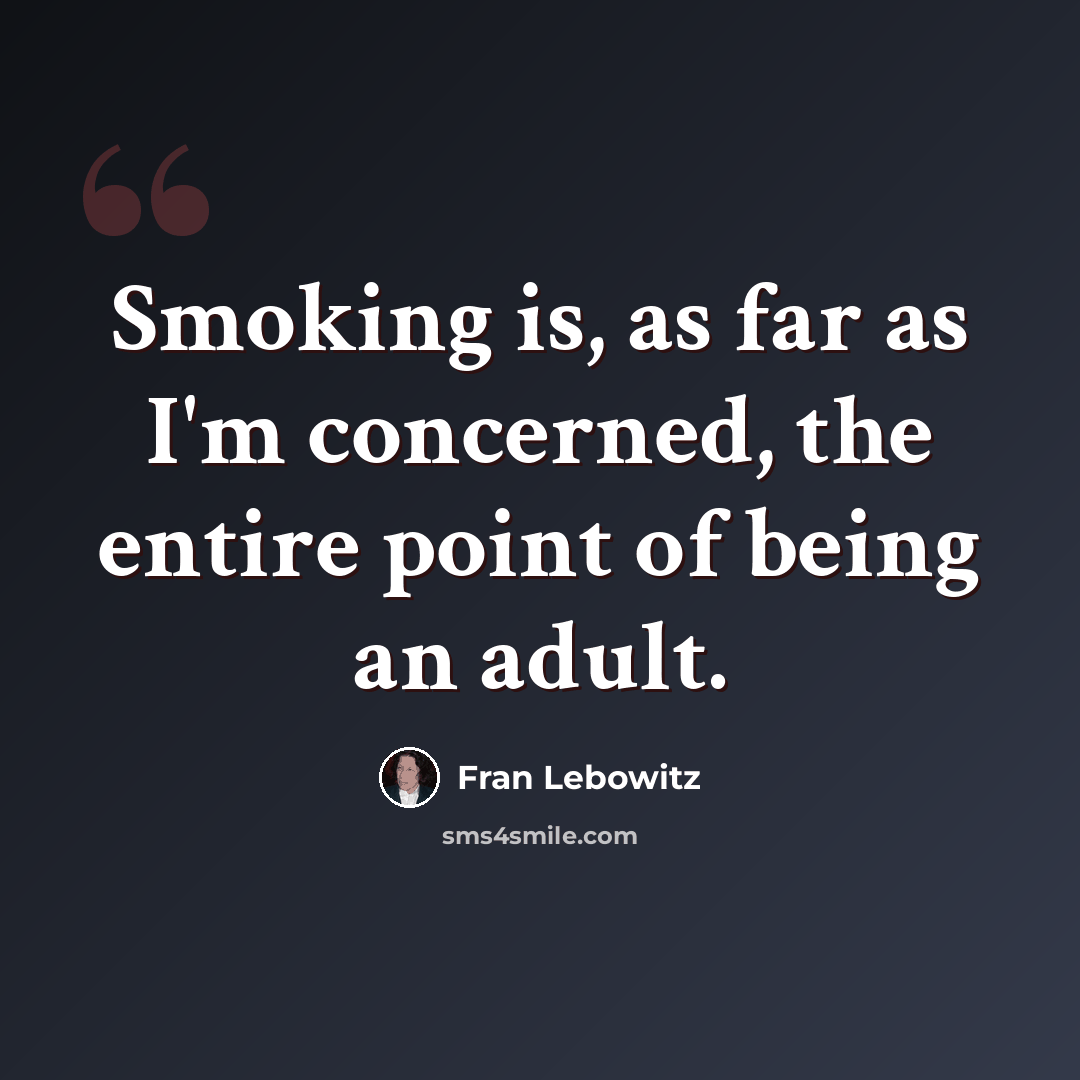 “Smoking is, as far as I'm concerned, the entire point of being an adult.” quote by Fran Lebowitz