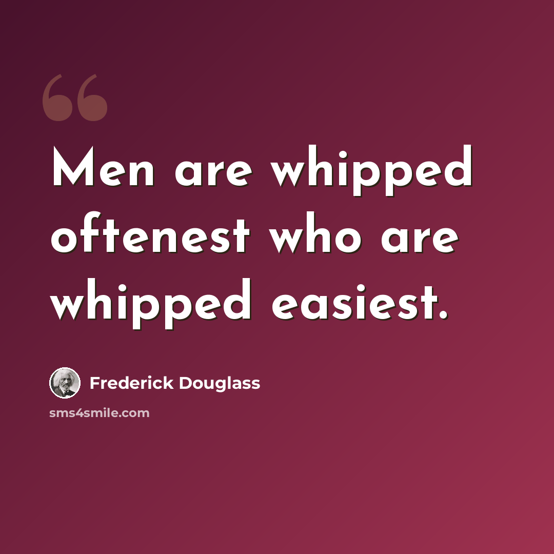 “Men are whipped oftenest who are whipped easiest.” quote by Frederick Douglass