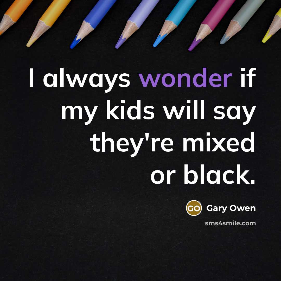“I always wonder if my kids will say they're mixed or black.” quote by Gary Owen