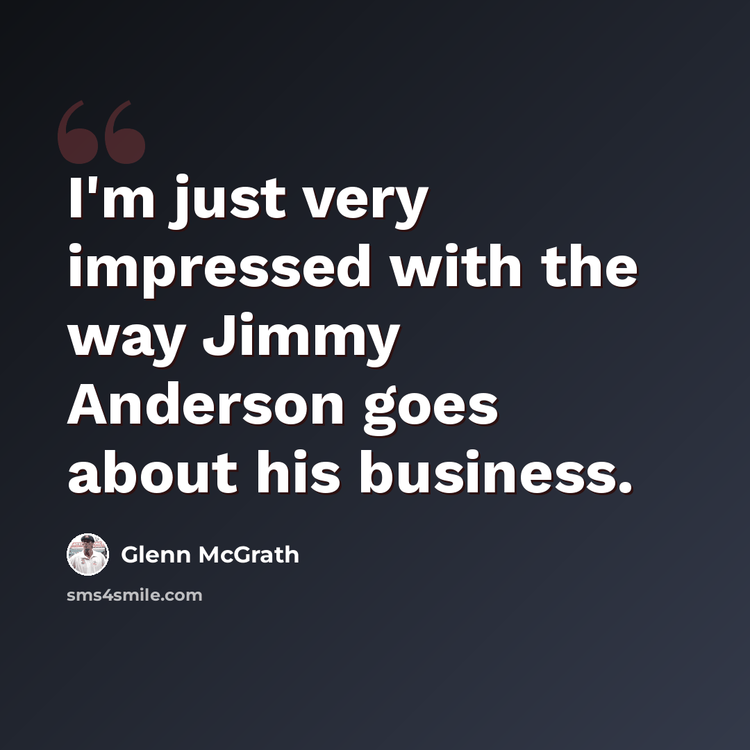 “I'm just very impressed with the way Jimmy Anderson goes about his business.” quote by Glenn McGrath
