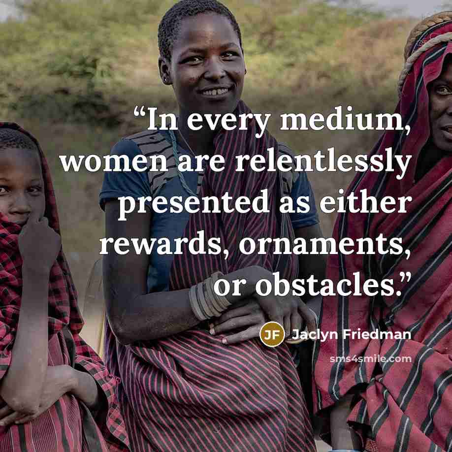 “In every medium, women are relentlessly presented as either rewards, ornaments, or obstacles.” quote by Jaclyn Friedman