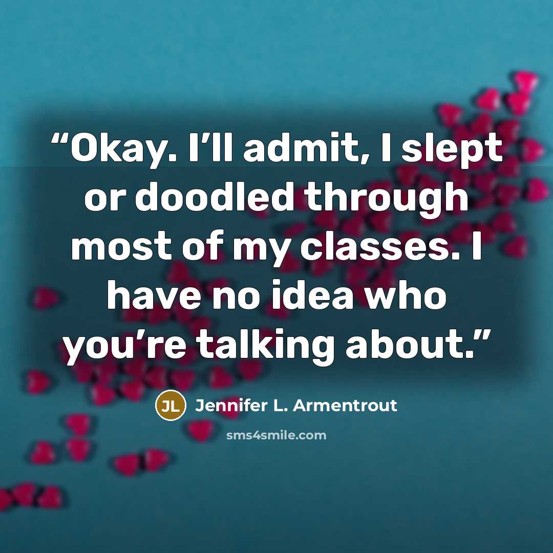 “Okay. I’ll admit, I slept or doodled through most of my classes. I have no idea who you’re talking about.” quote by Jennifer L. Armentrout