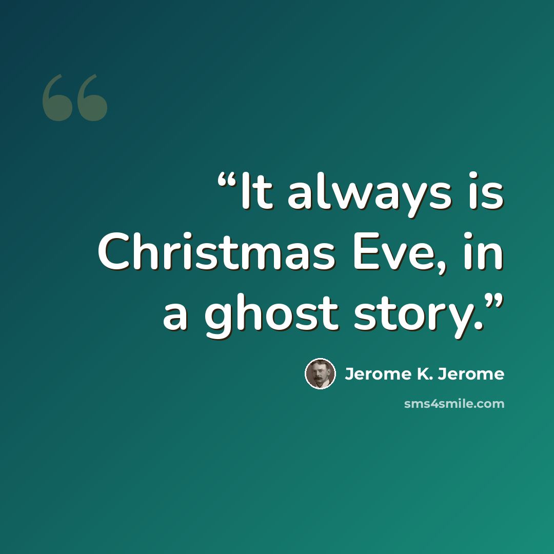 “It always is Christmas Eve, in a ghost story.” quote by Jerome K. Jerome