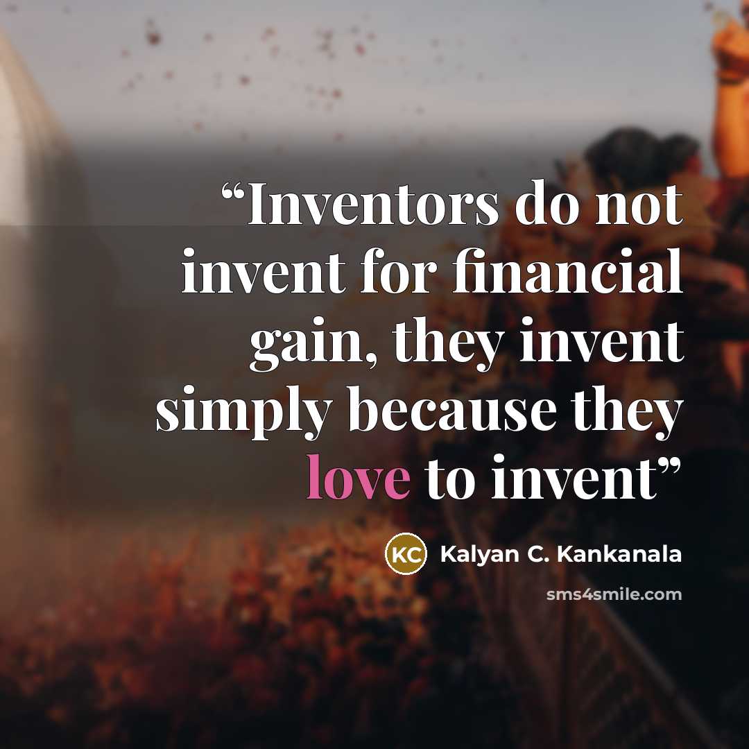 “Inventors do not invent for financial gain, they invent simply because they love to invent” quote by Kalyan C. Kankanala