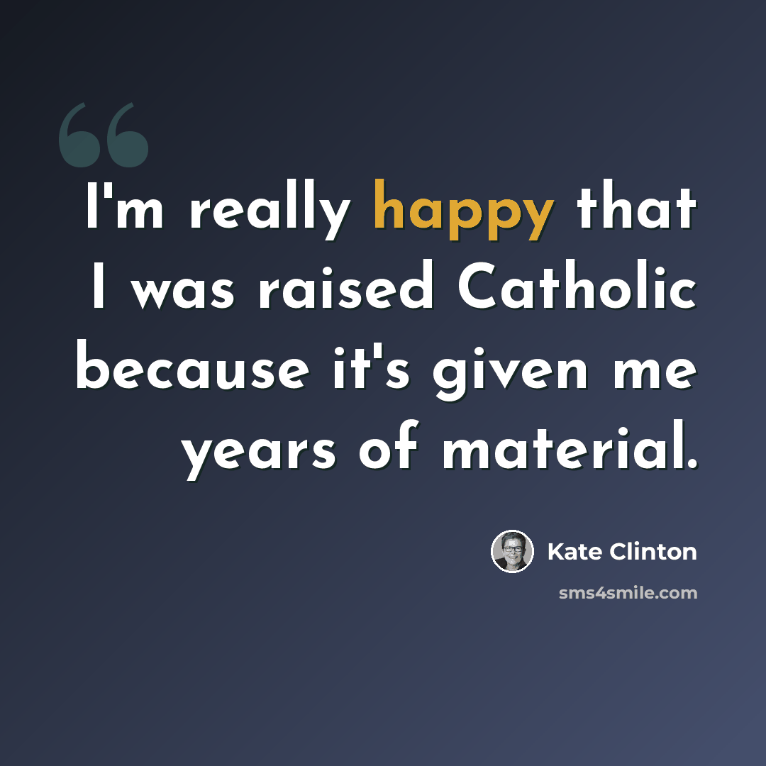 “I'm really happy that I was raised Catholic because it's given me years of material.” quote by Kate Clinton