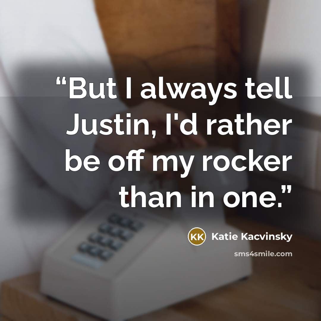 “But I always tell Justin, I'd rather be off my rocker than in one.” quote by Katie Kacvinsky
