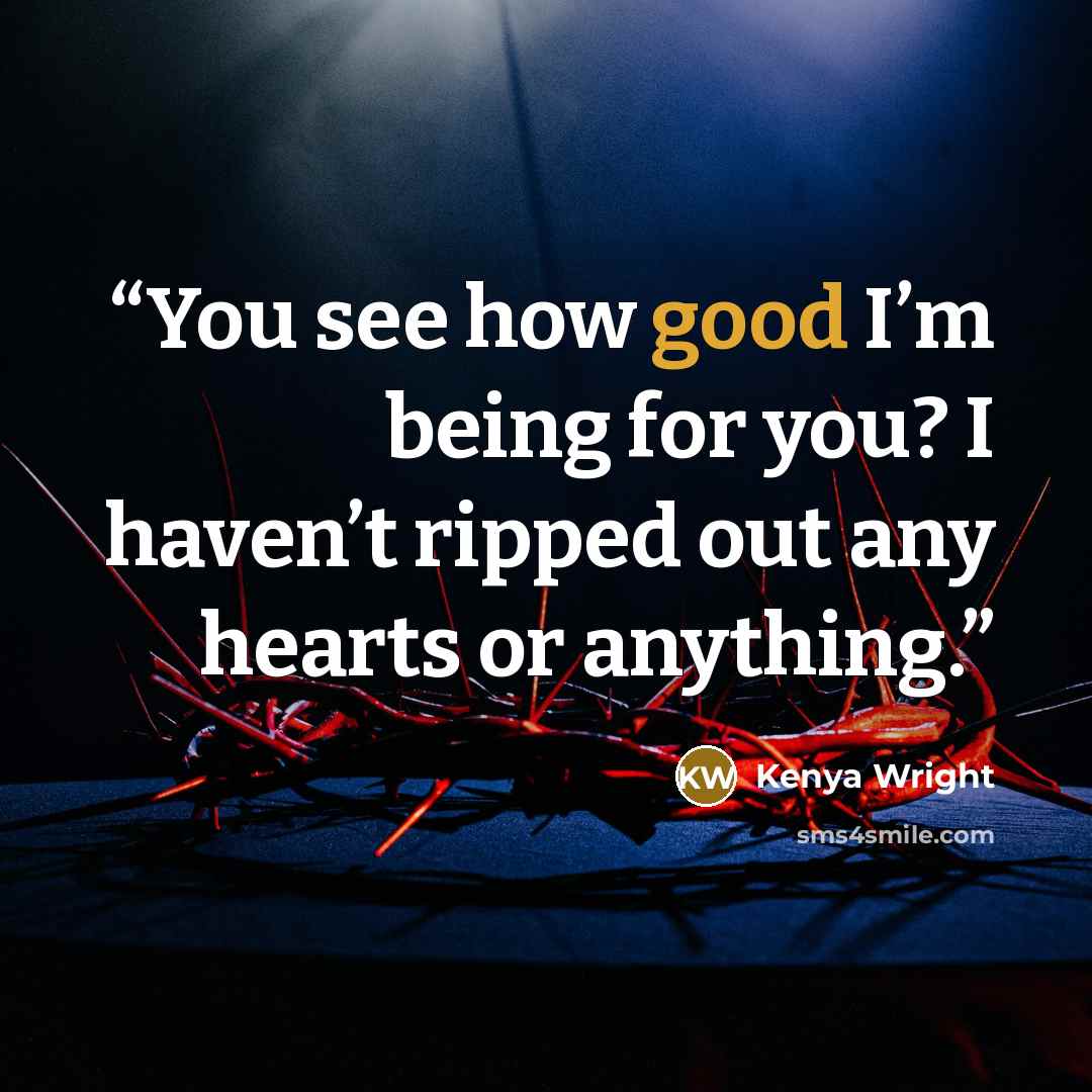 “You see how good I’m being for you? I haven’t ripped out any hearts or anything.” quote by Kenya Wright