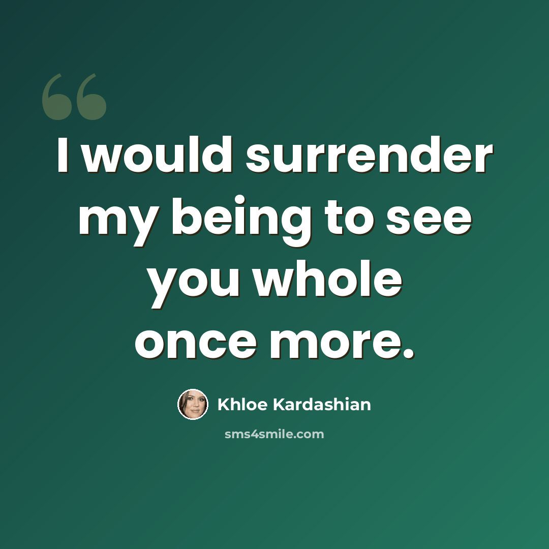 “I would surrender my being to see you whole once more.” quote by Khloe Kardashian
