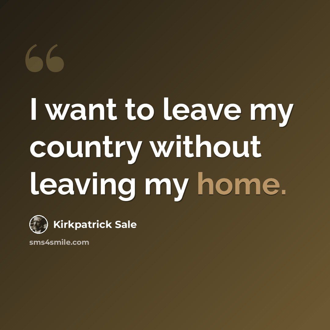 “I want to leave my country without leaving my home.” quote by Kirkpatrick Sale