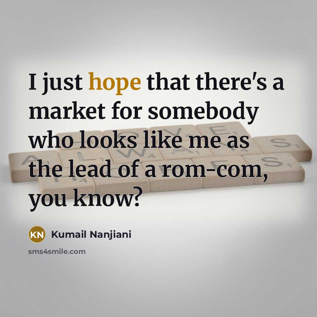 “I just hope that there's a market for somebody who looks like me as the lead of a rom-com, you know?” quote by Kumail Nanjiani