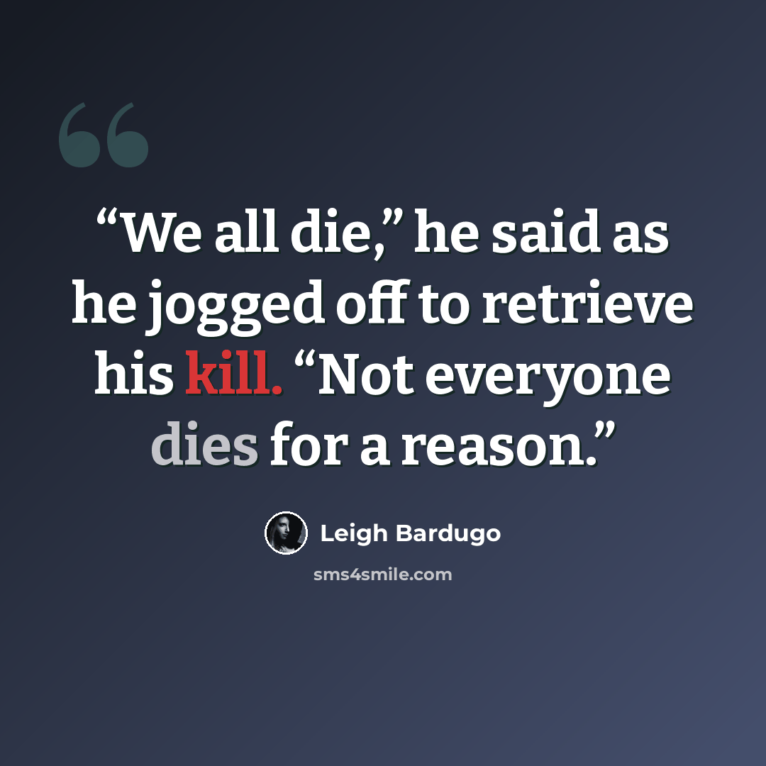 “We all die,” he said as he jogged off to retrieve his kill. “Not everyone dies for a reason.” quote by Leigh Bardugo