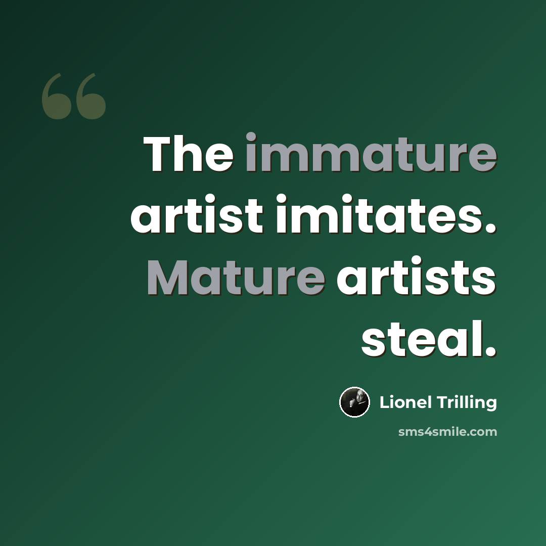 “The immature artist imitates. Mature artists steal.” quote by Lionel Trilling