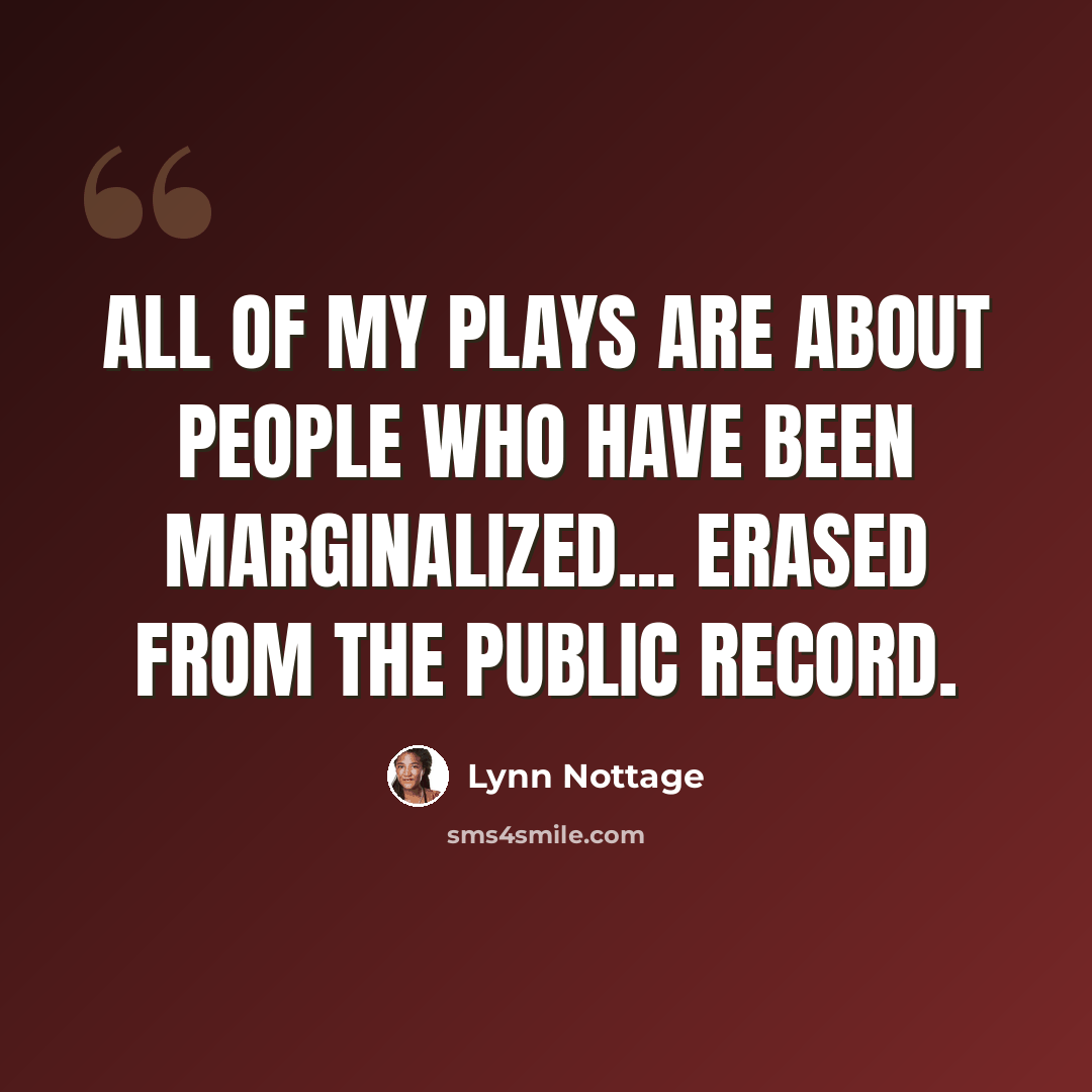 “All of my plays are about people who have been marginalized... erased from the public record.” quote by Lynn Nottage
