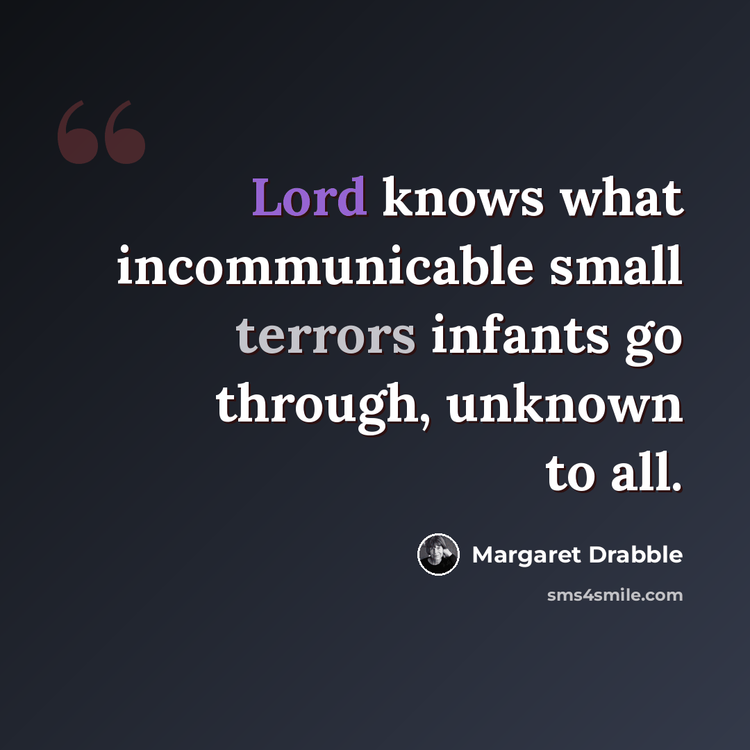 “Lord knows what incommunicable small terrors infants go through, unknown to all.” quote by Margaret Drabble