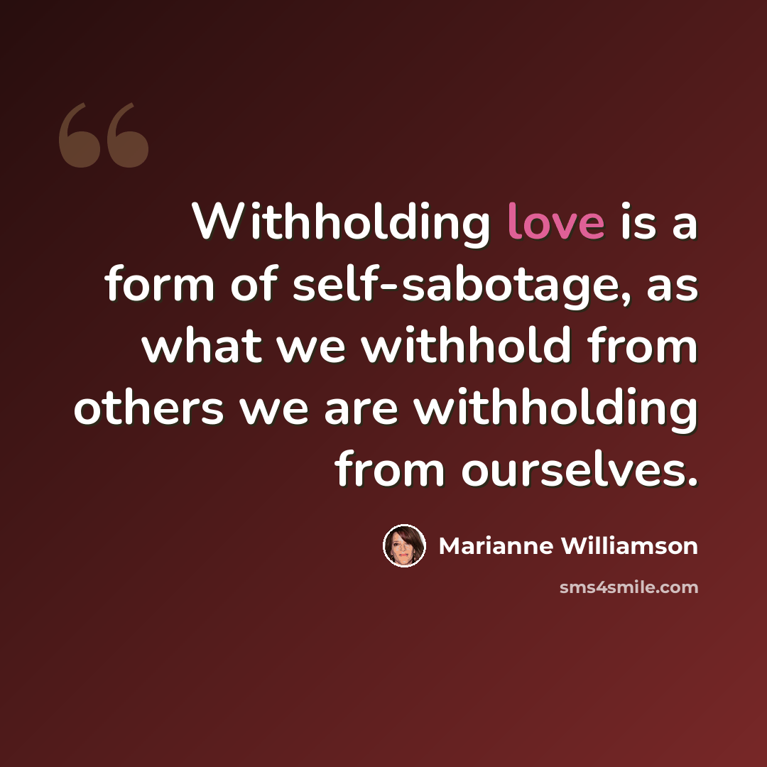 “Withholding love is a form of self-sabotage, as what we withhold from others we are withholding from ourselves.” quote by Marianne Williamson