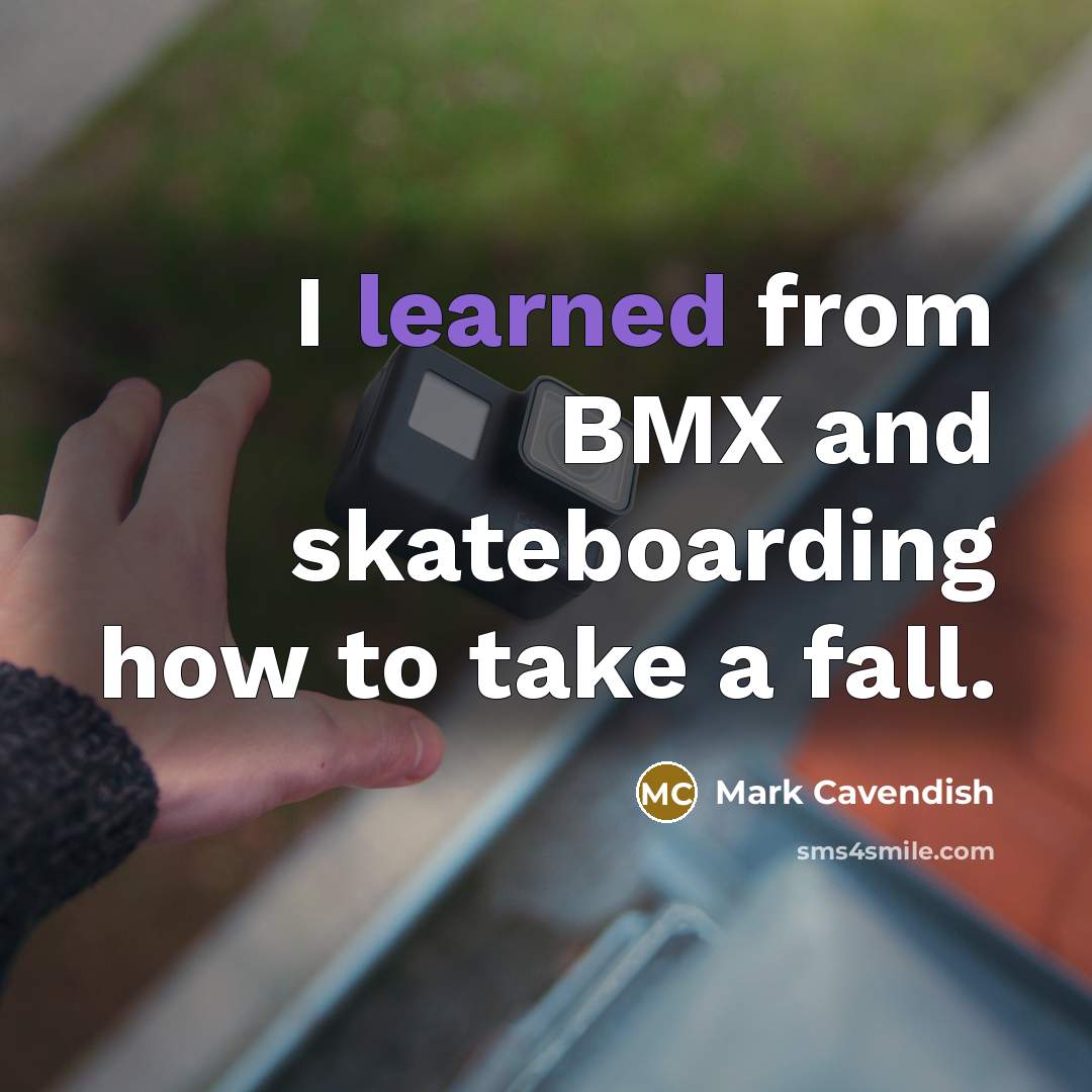 “I learned from BMX and skateboarding how to take a fall.” quote by Mark Cavendish