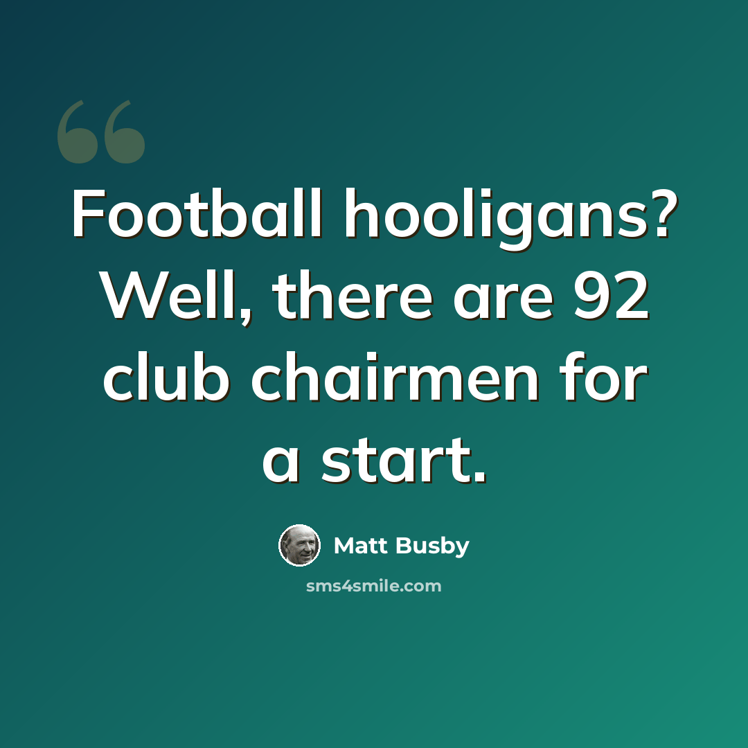 “Football hooligans? Well, there are 92 club chairmen for a start.” quote by Matt Busby