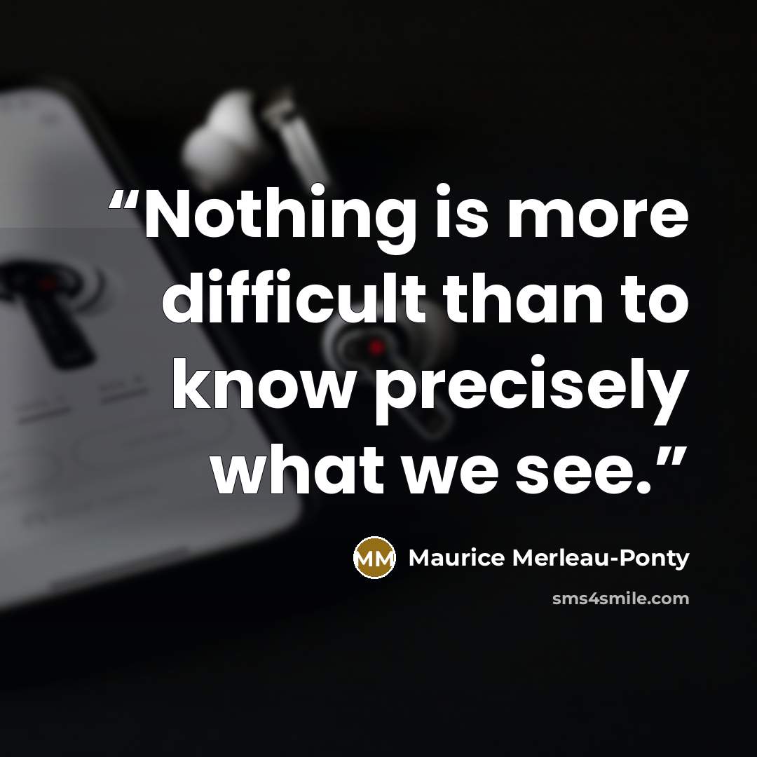 “Nothing is more difficult than to know precisely what we see.” quote by Maurice Merleau-Ponty