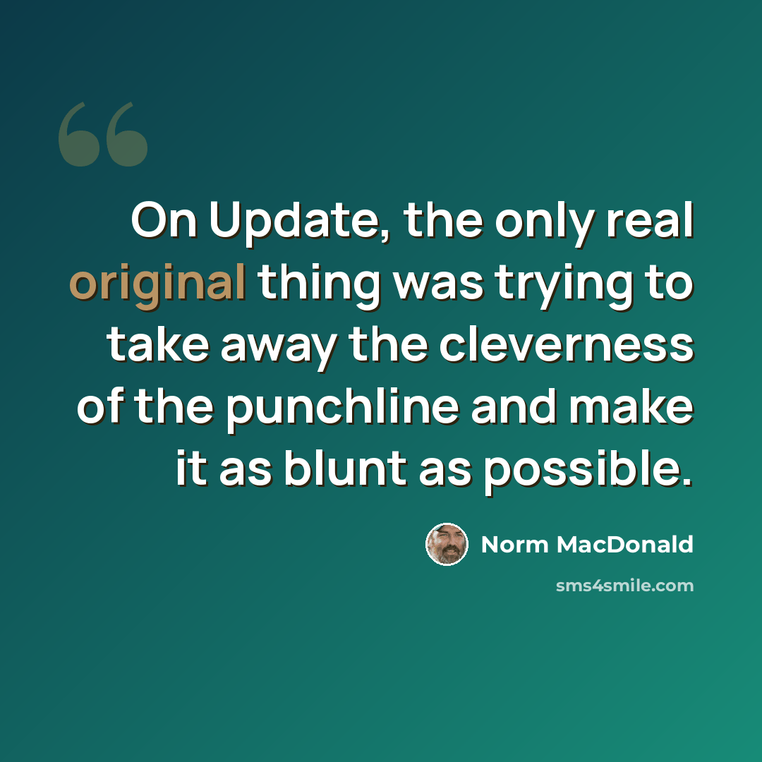 “On Update, the only real original thing was trying to take away the cleverness of the punchline and make it as blunt as possible.” quote by Norm MacDonald