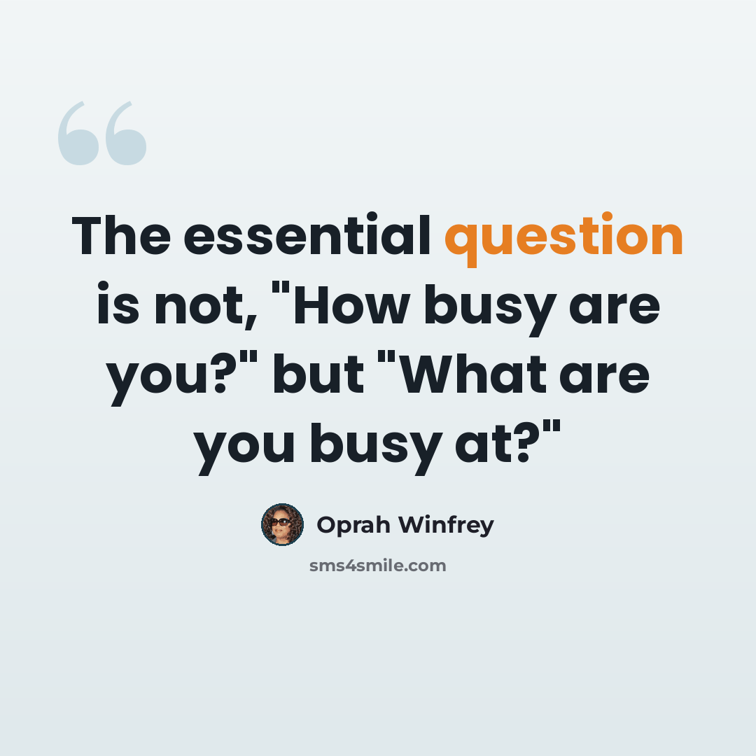 “The essential question is not, "How busy are you?" but "What are you busy at?"” quote by Oprah Winfrey