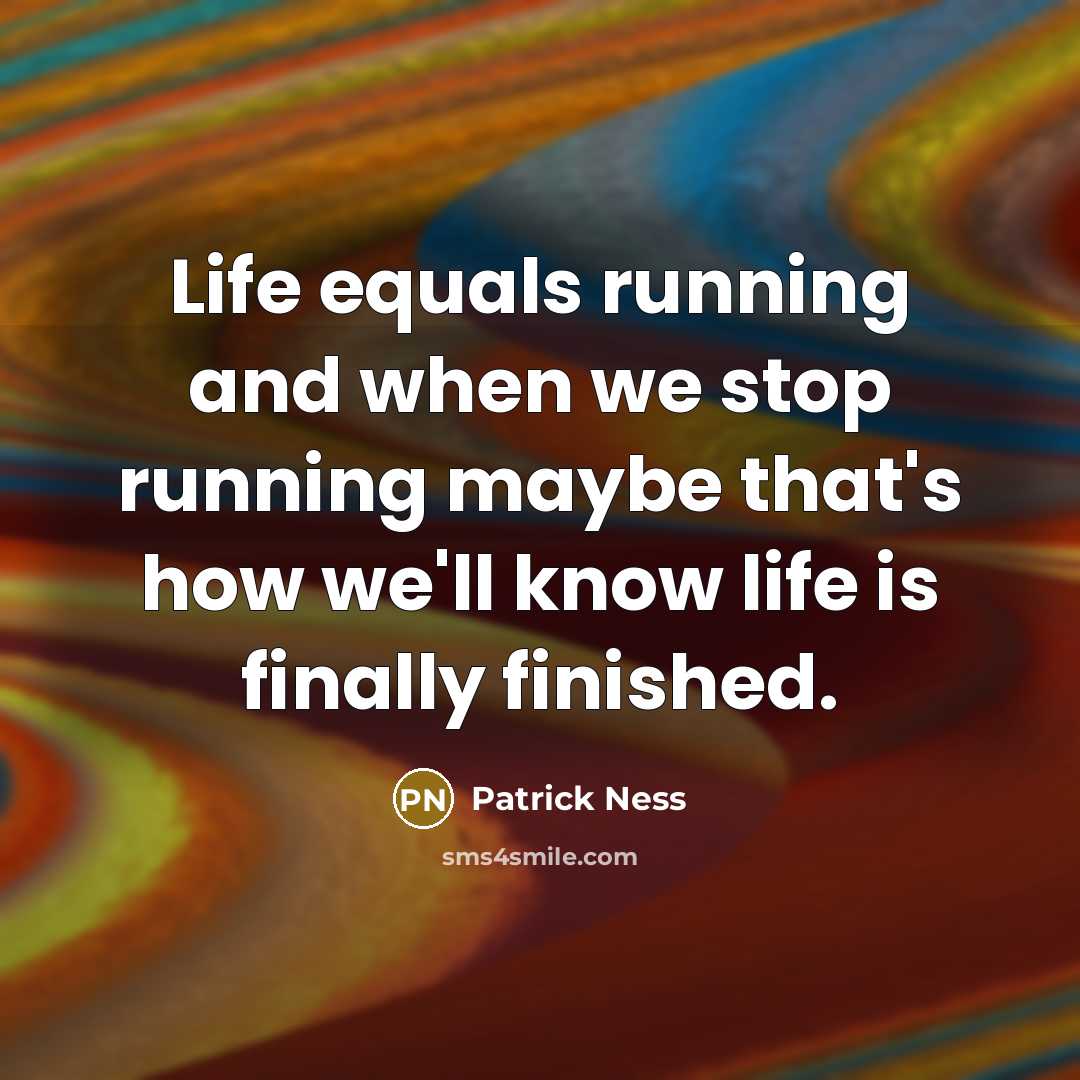 “Life equals running and when we stop running maybe that's how we'll know life is finally finished.” quote by Patrick Ness