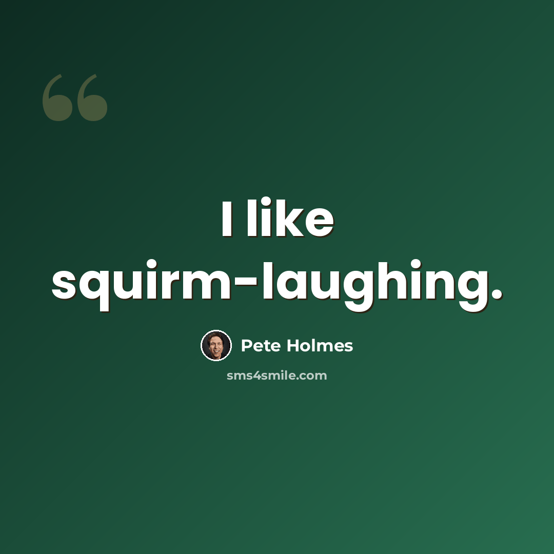 “I like squirm-laughing.” quote by Pete Holmes