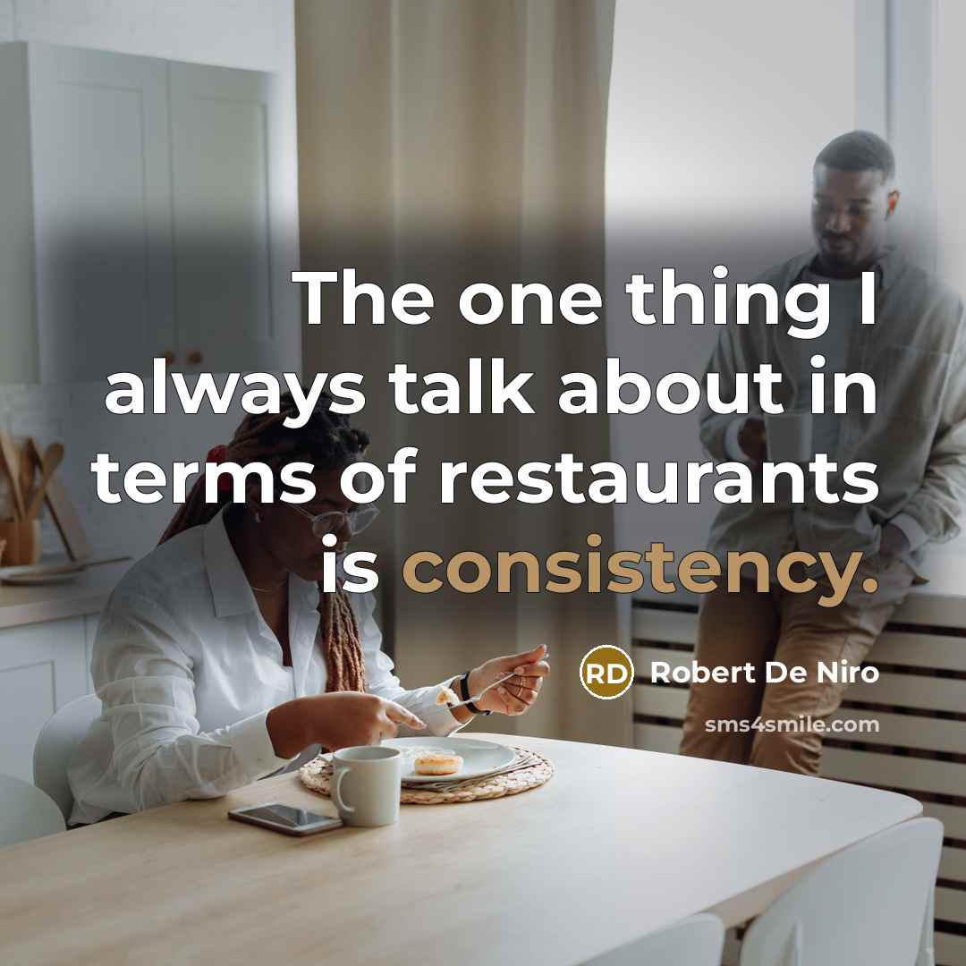 “The one thing I always talk about in terms of restaurants is consistency.” quote by Robert De Niro